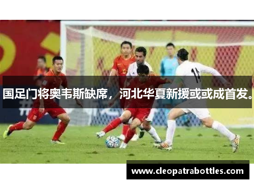 国足门将奥韦斯缺席，河北华夏新援或或成首发。
