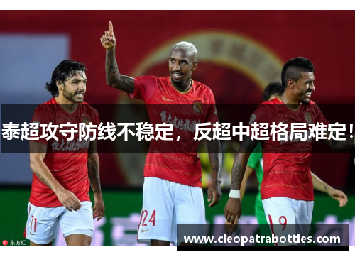 泰超攻守防线不稳定，反超中超格局难定！