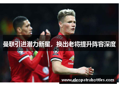 曼联引进潜力新星，换出老将提升阵容深度